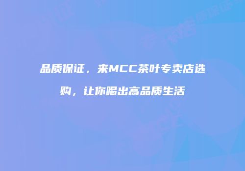 品质保证，来MCC茶叶专卖店选购，让你喝出高品质生活