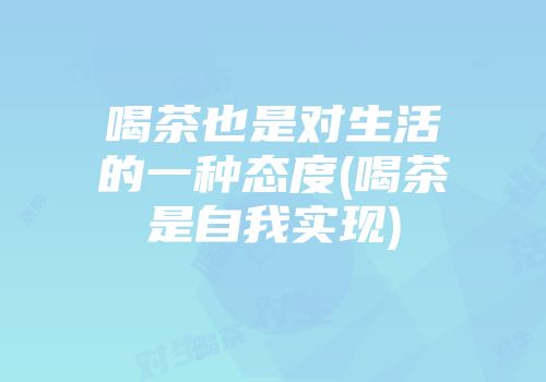 喝茶也是对生活的一种态度(喝茶是自我实现)