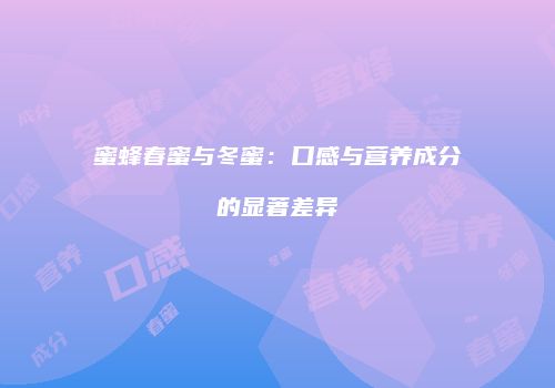 蜜蜂春蜜与冬蜜：口感与营养成分的显著差异