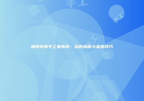 如何辨别手工壶真假：选购指南与鉴别技巧