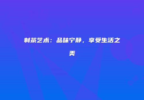 制茶艺术：品味宁静，享受生活之美