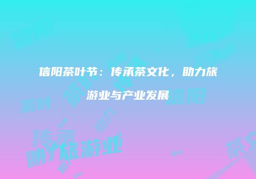 信阳茶叶节：传承茶文化，助力旅游业与产业发展