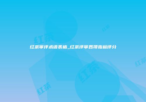 红茶审评术语表格_红茶评审各项指标评分
