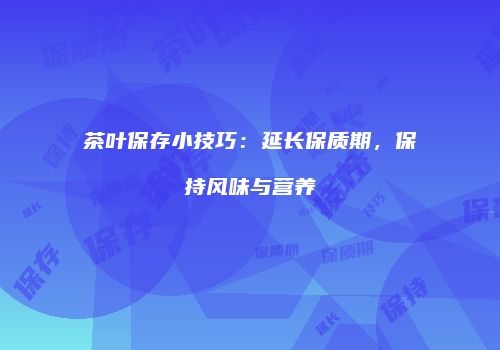 茶叶保存小技巧：延长保质期，保持风味与营养