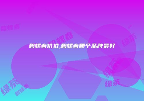 碧螺春价位,碧螺春哪个品牌最好