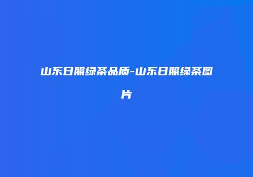 山东日照绿茶品质-山东日照绿茶图片