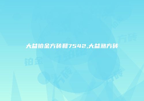 大益铂金方砖和7542,大益熟方砖