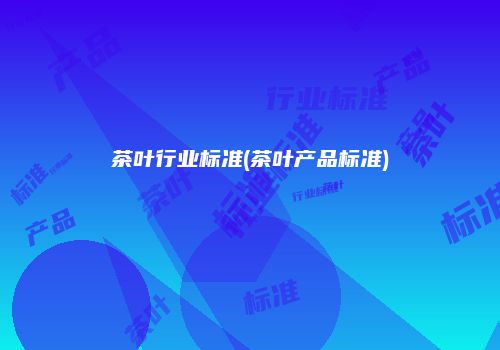 茶叶行业标准(茶叶产品标准)