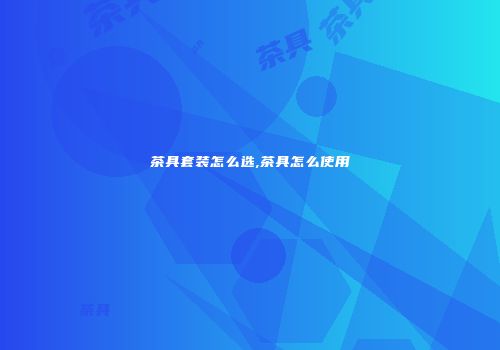 茶具套装怎么选,茶具怎么使用
