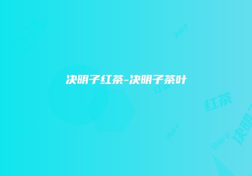 决明子红茶-决明子茶叶