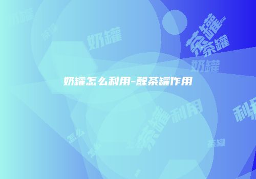 奶罐怎么利用-醒茶罐作用