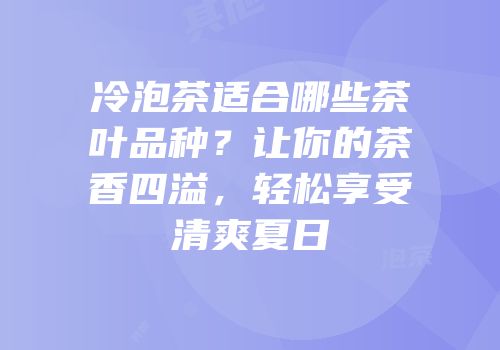 冷泡茶适合哪些茶叶品种？让你的茶香四溢，轻松享受清爽夏日