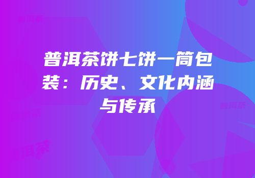 普洱茶饼七饼一筒包装：历史、文化内涵与传承