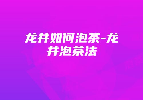 龙井如何泡茶-龙井泡茶法
