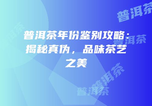 普洱茶年份鉴别攻略：揭秘真伪，品味茶艺之美