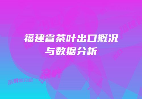 福建省茶叶出口概况与数据分析