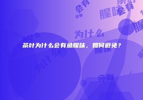 茶叶为什么会有鱼腥味，如何避免？