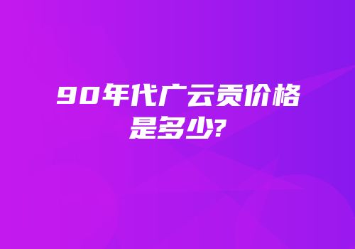 90年代广云贡价格是多少?