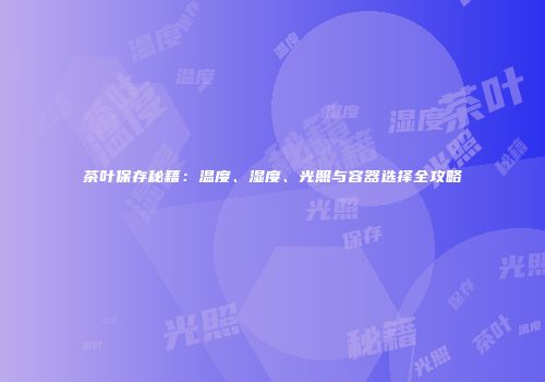 茶叶保存秘籍：温度、湿度、光照与容器选择全攻略