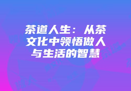 茶道人生：从茶文化中领悟做人与生活的智慧