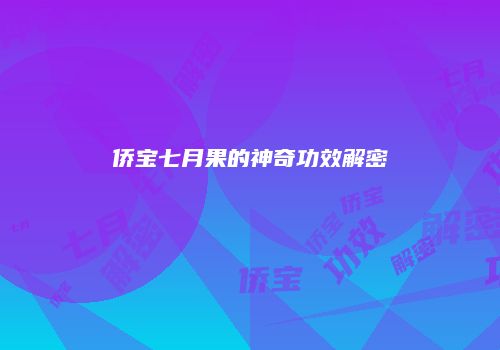 侨宝七月果的神奇功效解密