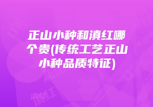 正山小种和滇红哪个贵(传统工艺正山小种品质特征)