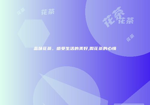 品味花茶，感受生活的美好,喝花茶的心情