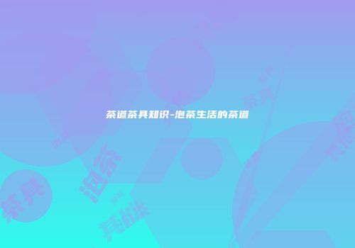 茶道茶具知识-泡茶生活的茶道