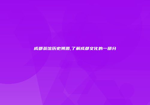 成都茶馆历史溯源,了解成都文化的一部分