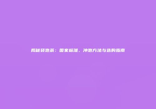 揭秘袋泡茶：国家标准、冲泡方法与选购指南