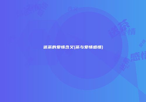送茶的爱情含义(茶与爱情感悟)