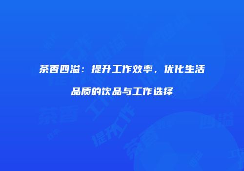 茶香四溢：提升工作效率，优化生活品质的饮品与工作选择