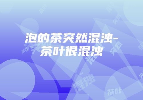 泡的茶突然混浊-茶叶很混浊