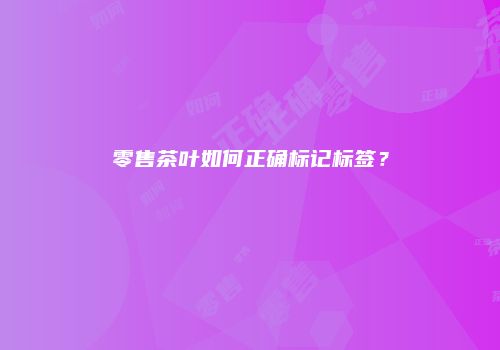 零售茶叶如何正确标记标签？