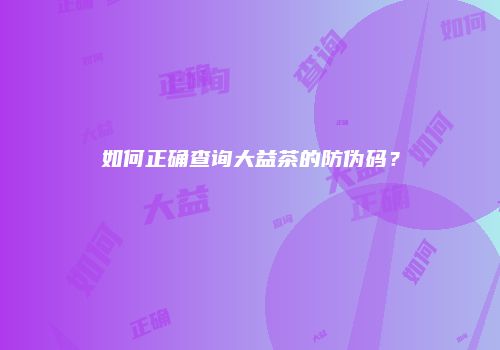 如何正确查询大益茶的防伪码？