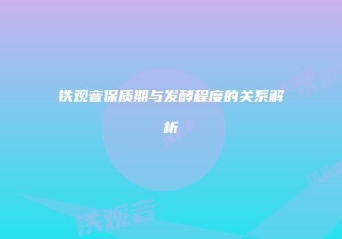 铁观音保质期与发酵程度的关系解析