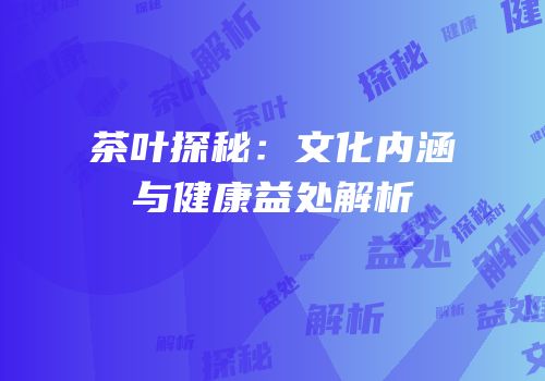 茶叶探秘：文化内涵与健康益处解析