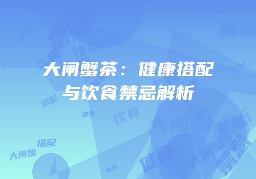 大闸蟹茶：健康搭配与饮食禁忌解析