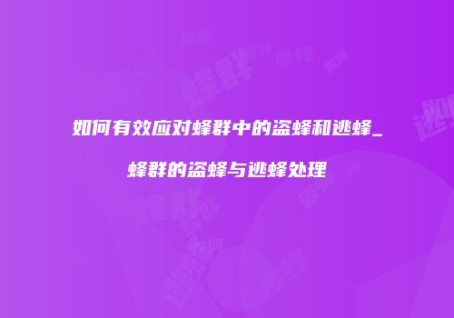 如何有效应对蜂群中的盗蜂和逃蜂_蜂群的盗蜂与逃蜂处理
