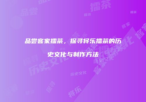 品尝客家擂茶，探寻将乐擂茶的历史文化与制作方法
