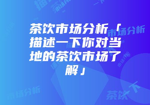 茶饮市场分析「描述一下你对当地的茶饮市场了解」