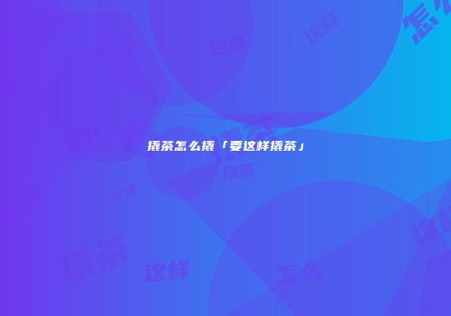 撬茶怎么撬「要这样撬茶」