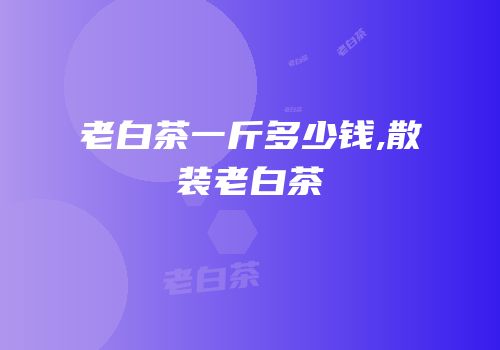老白茶一斤多少钱,散装老白茶
