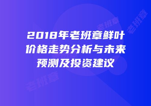 2018年老班章鲜叶价格走势分析与未来预测及投资建议