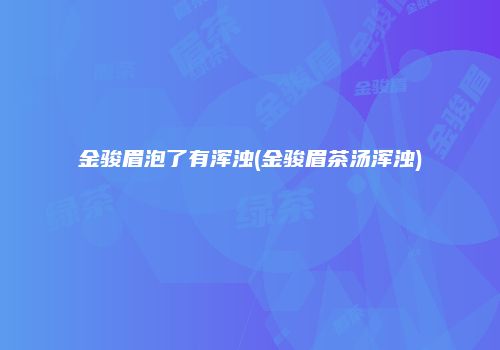 金骏眉泡了有浑浊(金骏眉茶汤浑浊)