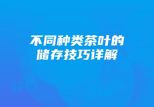 不同种类茶叶的储存技巧详解