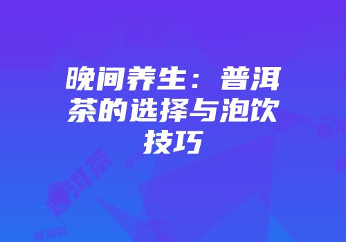 晚间养生：普洱茶的选择与泡饮技巧