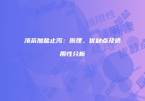 浓茶加盐止泻：原理、优缺点及适用性分析
