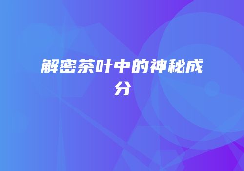 解密茶叶中的神秘成分