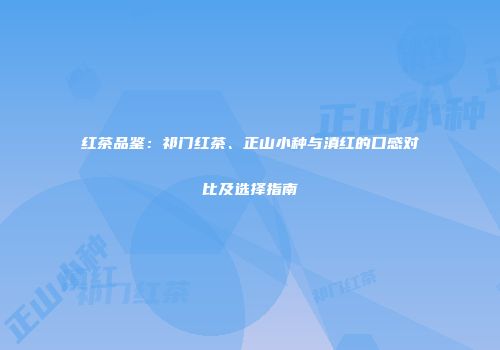红茶品鉴：祁门红茶、正山小种与滇红的口感对比及选择指南